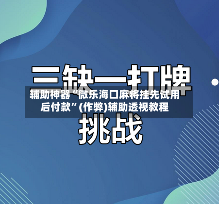 辅助神器“微乐海口麻将挂先试用后付款”(作弊)辅助透视教程