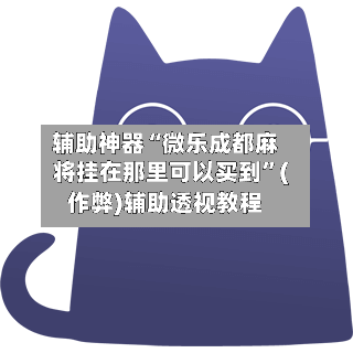 辅助神器“微乐成都麻将挂在那里可以买到”(作弊)辅助透视教程-第3张图片