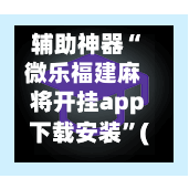 辅助神器“微乐福建麻将开挂app下载安装”(作弊)辅助透视教程-第3张图片