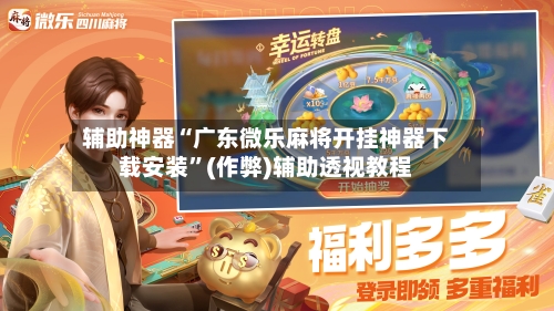 辅助神器“广东微乐麻将开挂神器下载安装”(作弊)辅助透视教程-第2张图片