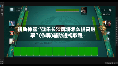 辅助神器“微乐长沙麻将怎么提高胜率”(作弊)辅助透视教程-第2张图片