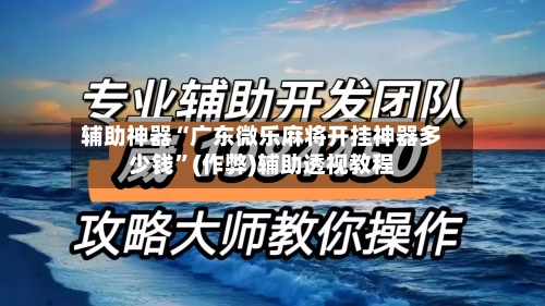 辅助神器“广东微乐麻将开挂神器多少钱”(作弊)辅助透视教程