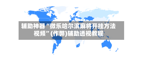辅助神器“微乐哈尔滨麻将开挂方法视频”(作弊)辅助透视教程-第2张图片