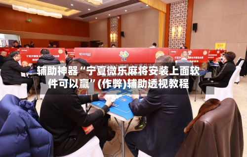 辅助神器“宁夏微乐麻将安装上面软件可以赢	”(作弊)辅助透视教程-第3张图片