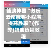辅助神器“微乐云南麻将小程序提高胜率”(作弊)辅助透视教程