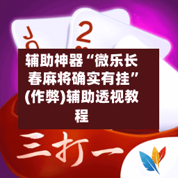 辅助神器“微乐长春麻将确实有挂”(作弊)辅助透视教程