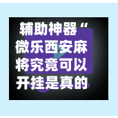 辅助神器“微乐西安麻将究竟可以开挂是真的吗”(作弊)辅助透视教程