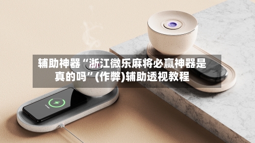 辅助神器“浙江微乐麻将必赢神器是真的吗	”(作弊)辅助透视教程-第2张图片