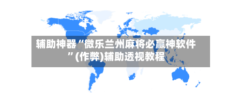 辅助神器“微乐兰州麻将必赢神软件”(作弊)辅助透视教程-第2张图片