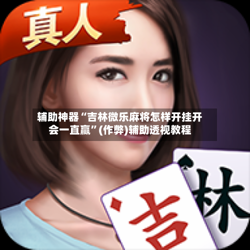 辅助神器“吉林微乐麻将怎样开挂开会一直赢”(作弊)辅助透视教程