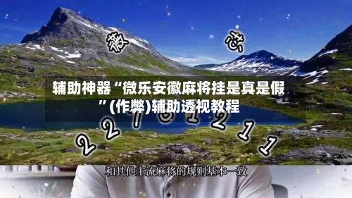 辅助神器“微乐安徽麻将挂是真是假”(作弊)辅助透视教程