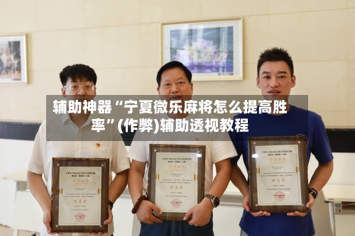 辅助神器“宁夏微乐麻将怎么提高胜率”(作弊)辅助透视教程