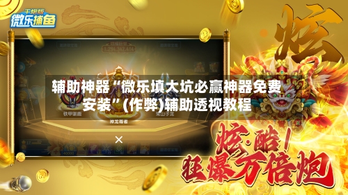 辅助神器“微乐填大坑必赢神器免费安装”(作弊)辅助透视教程