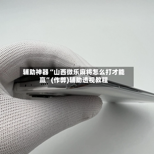 辅助神器“山西微乐麻将怎么打才能赢”(作弊)辅助透视教程