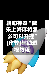 辅助神器“微乐上海麻将怎么可以开挂	”(作弊)辅助透视教程-第2张图片