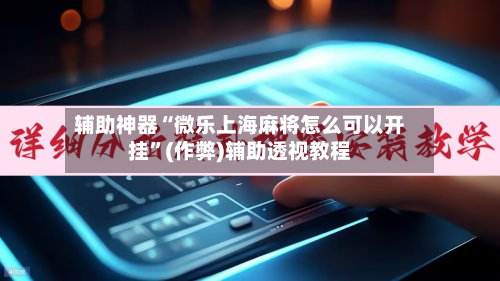 辅助神器“微乐上海麻将怎么可以开挂”(作弊)辅助透视教程-第3张图片