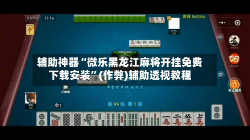 辅助神器“微乐黑龙江麻将开挂免费下载安装”(作弊)辅助透视教程-第2张图片