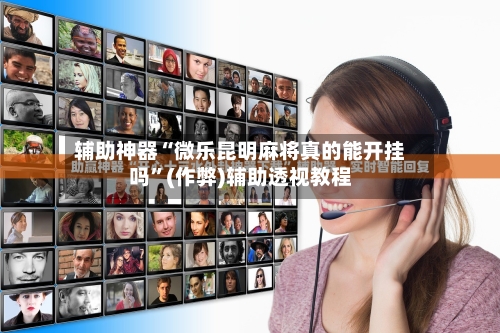 辅助神器“微乐昆明麻将真的能开挂吗”(作弊)辅助透视教程-第2张图片