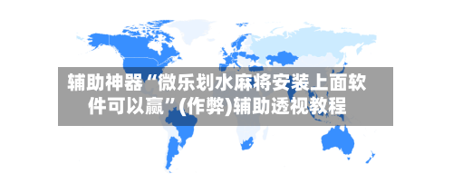 辅助神器“微乐划水麻将安装上面软件可以赢”(作弊)辅助透视教程-第2张图片
