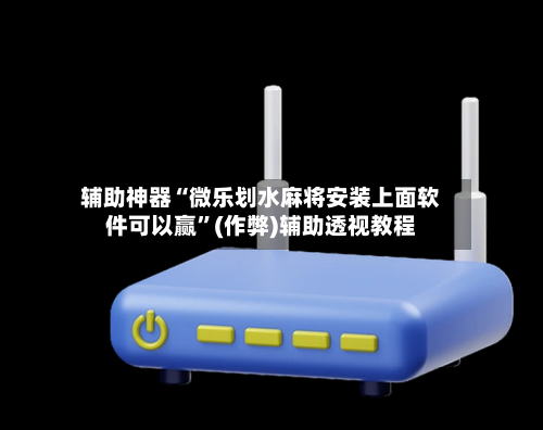 辅助神器“微乐划水麻将安装上面软件可以赢”(作弊)辅助透视教程
