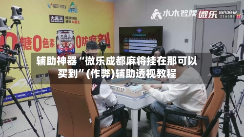 辅助神器“微乐成都麻将挂在那可以买到”(作弊)辅助透视教程