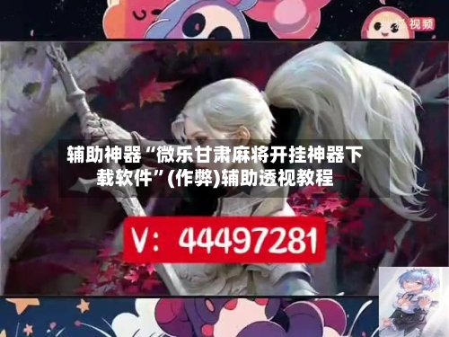 辅助神器“微乐甘肃麻将开挂神器下载软件”(作弊)辅助透视教程