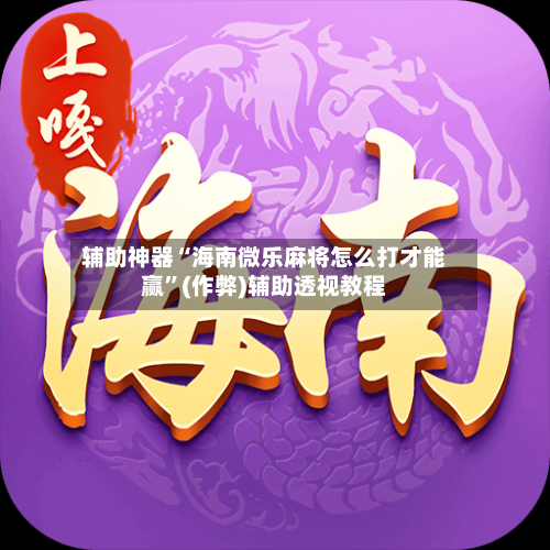 辅助神器“海南微乐麻将怎么打才能赢”(作弊)辅助透视教程-第2张图片