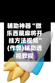 辅助神器“微乐西藏麻将开挂方法视频”(作弊)辅助透视教程-第3张图片
