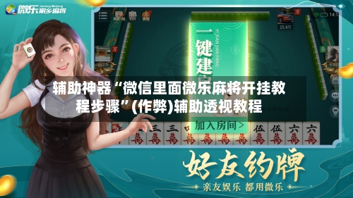 辅助神器“微信里面微乐麻将开挂教程步骤”(作弊)辅助透视教程