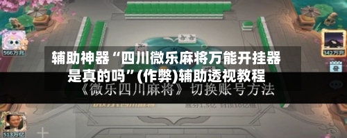 辅助神器“四川微乐麻将万能开挂器是真的吗	”(作弊)辅助透视教程-第2张图片