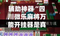 辅助神器“四川微乐麻将万能开挂器是真的吗”(作弊)辅助透视教程-第3张图片