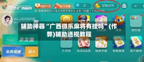 辅助神器“广西微乐麻将有挂吗	”(作弊)辅助透视教程-第3张图片