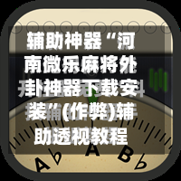 辅助神器“河南微乐麻将外卦神器下载安装”(作弊)辅助透视教程