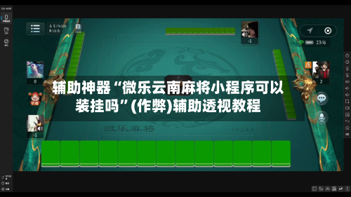 辅助神器“微乐云南麻将小程序可以装挂吗”(作弊)辅助透视教程