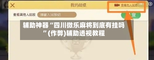 辅助神器“四川微乐麻将到底有挂吗”(作弊)辅助透视教程-第2张图片