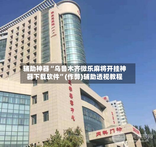 辅助神器“乌鲁木齐微乐麻将开挂神器下载软件”(作弊)辅助透视教程-第2张图片