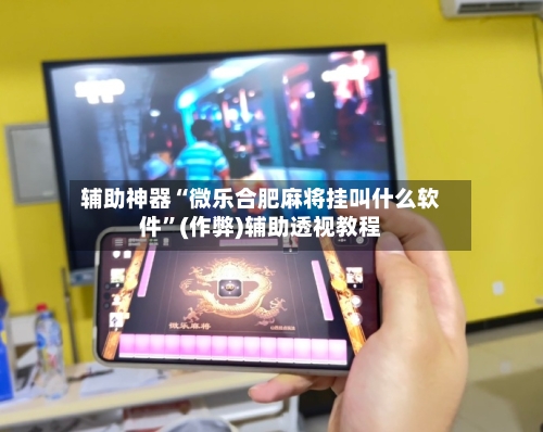 辅助神器“微乐合肥麻将挂叫什么软件”(作弊)辅助透视教程