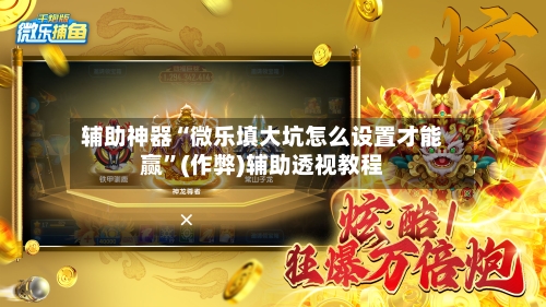 辅助神器“微乐填大坑怎么设置才能赢”(作弊)辅助透视教程-第2张图片