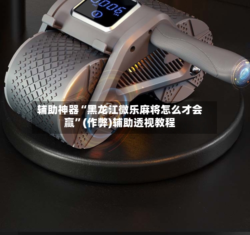 辅助神器“黑龙江微乐麻将怎么才会赢”(作弊)辅助透视教程-第2张图片