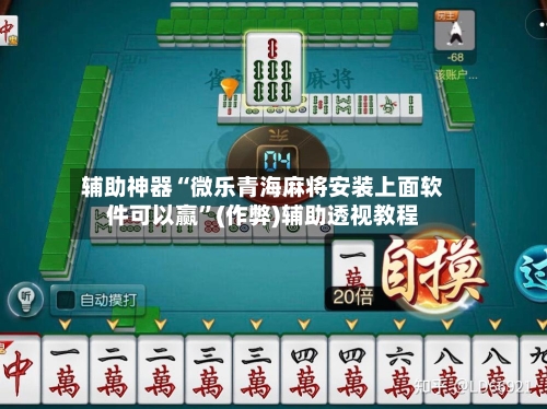 辅助神器“微乐青海麻将安装上面软件可以赢”(作弊)辅助透视教程