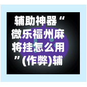辅助神器“微乐福州麻将挂怎么用	”(作弊)辅助透视教程-第3张图片