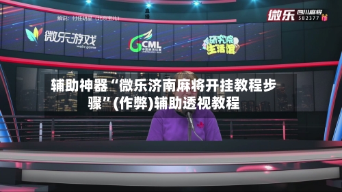 辅助神器“微乐济南麻将开挂教程步骤”(作弊)辅助透视教程-第3张图片