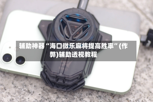 辅助神器“海口微乐麻将提高胜率”(作弊)辅助透视教程-第2张图片