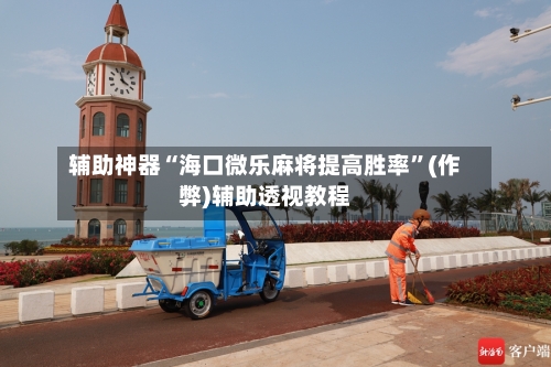 辅助神器“海口微乐麻将提高胜率”(作弊)辅助透视教程-第3张图片