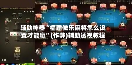 辅助神器“福建微乐麻将怎么设置才能赢”(作弊)辅助透视教程-第2张图片