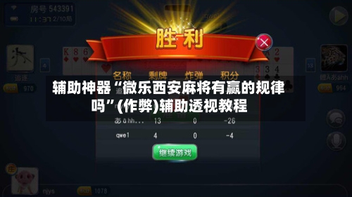 辅助神器“微乐西安麻将有赢的规律吗”(作弊)辅助透视教程