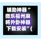 辅助神器“微乐福州麻将外卦神器下载安装”(作弊)辅助透视教程