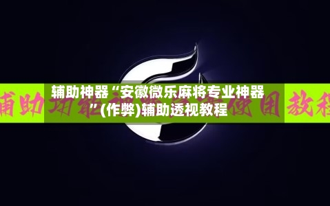 辅助神器“安徽微乐麻将专业神器	”(作弊)辅助透视教程-第2张图片