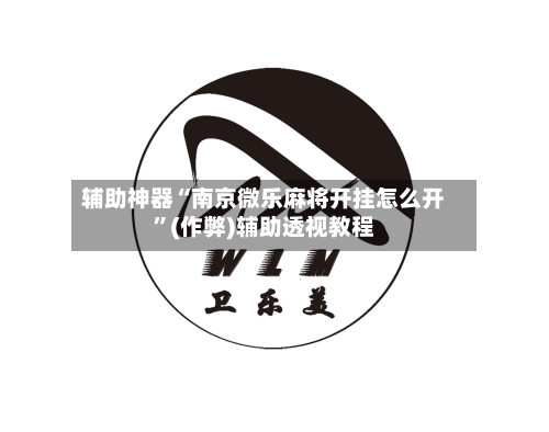 辅助神器“南京微乐麻将开挂怎么开	”(作弊)辅助透视教程-第3张图片