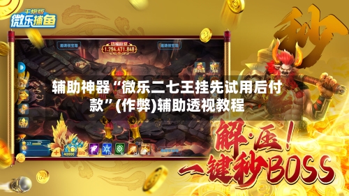 辅助神器“微乐二七王挂先试用后付款”(作弊)辅助透视教程